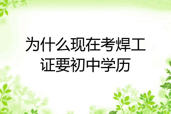 为什么现在考焊工证要初中学历
