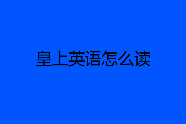 皇上英语怎么读