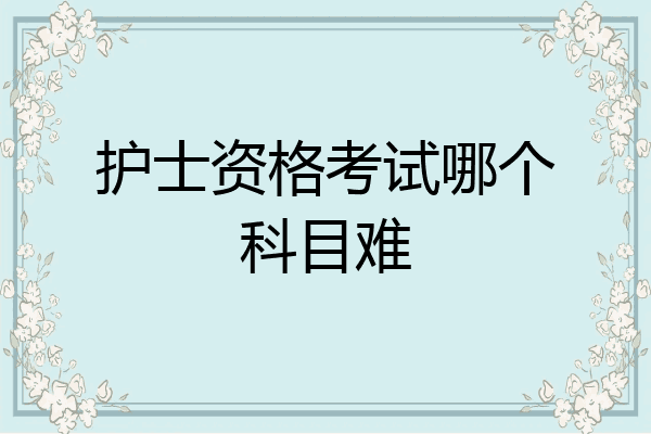 护士资格考试哪个科目难