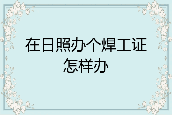 在日照办个焊工证怎样办