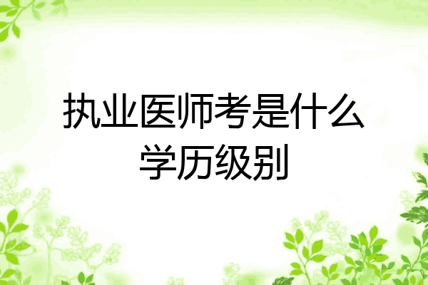 执业医师考是什么学历级别