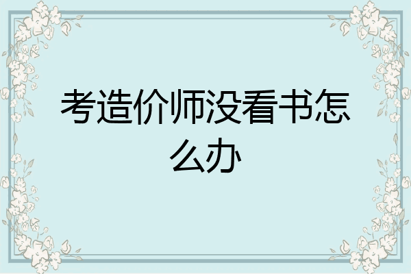 考造价师没看书怎么办