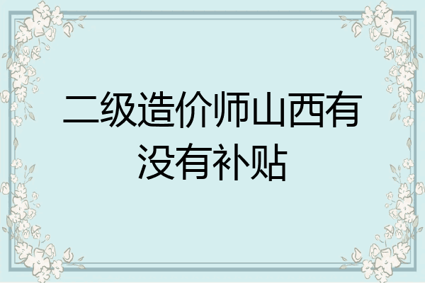 二级造价师山西有没有补贴