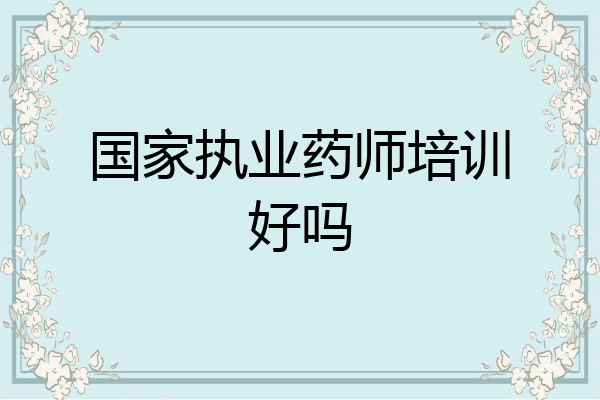 国家执业药师培训好吗
