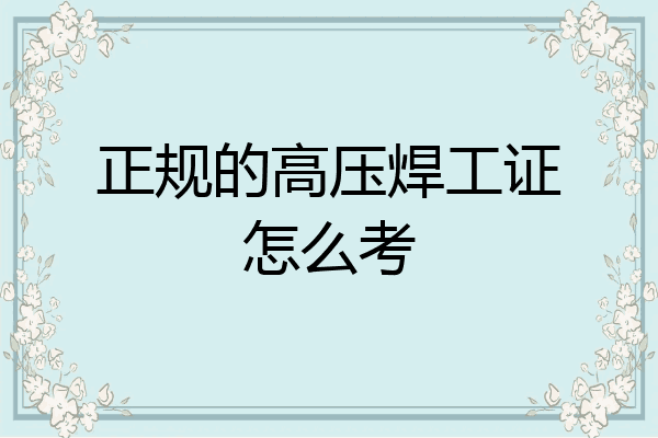 正规的高压焊工证怎么考