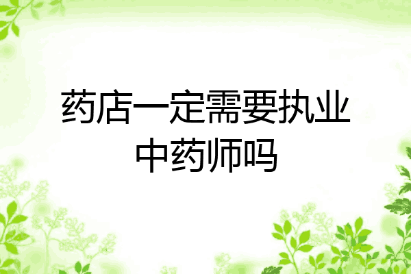 药店一定需要执业中药师吗
