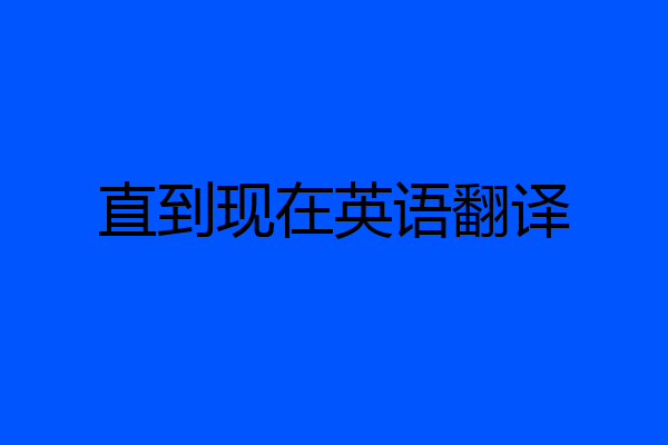 直到现在英语翻译