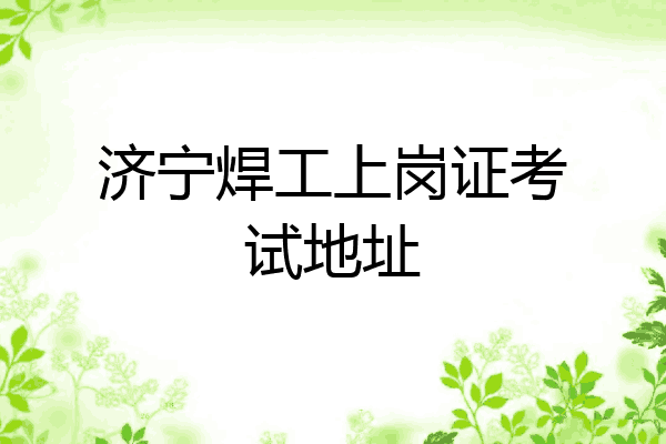 济宁焊工上岗证考试地址