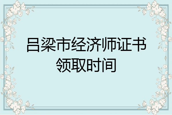 吕梁市经济师证书领取时间