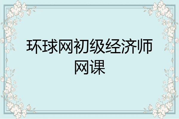 环球网初级经济师网课