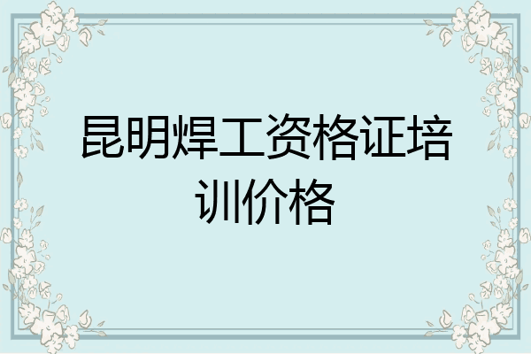 昆明焊工资格证培训价格