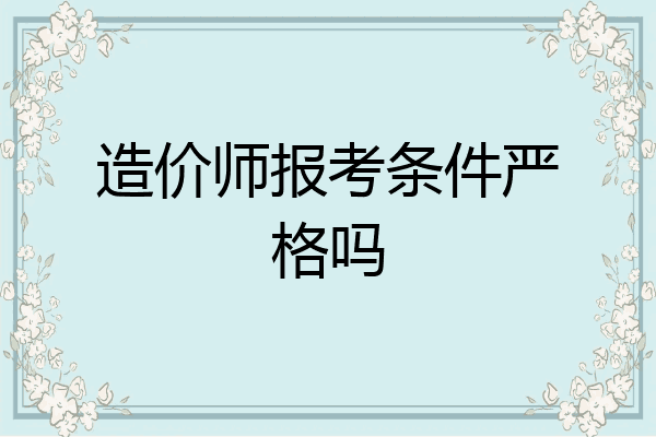 造价师报考条件严格吗