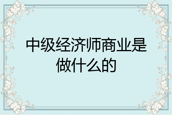 中级经济师商业是做什么的