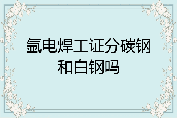 氩电焊工证分碳钢和白钢吗
