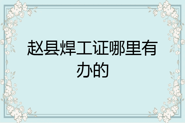 赵县焊工证哪里有办的