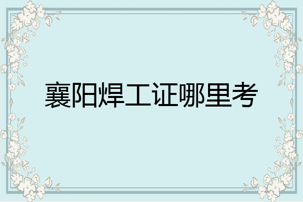 襄阳焊工证哪里考