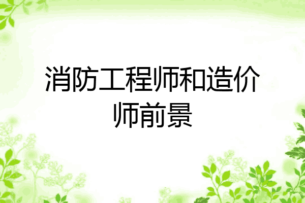 消防工程师和造价师前景