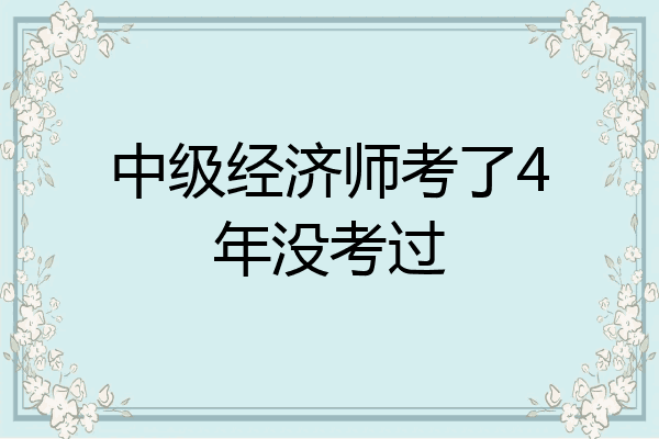 中级经济师考了4年没考过