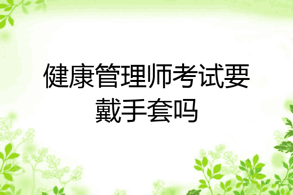 健康管理师考试要戴手套吗