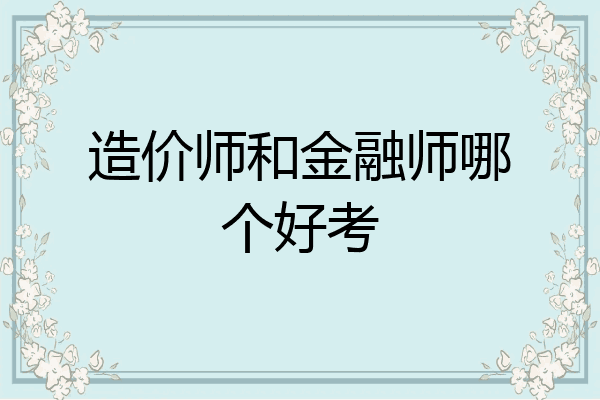 造价师和金融师哪个好考