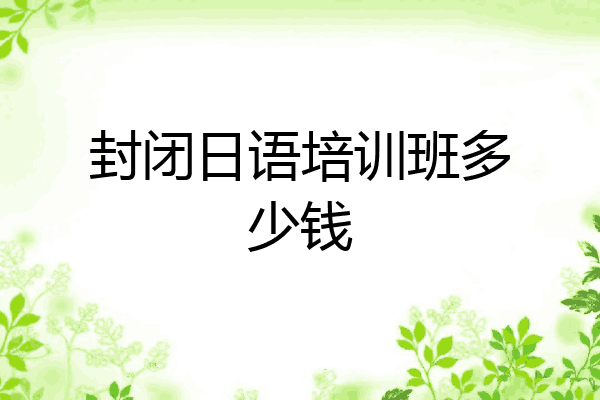 封闭日语培训班多少钱