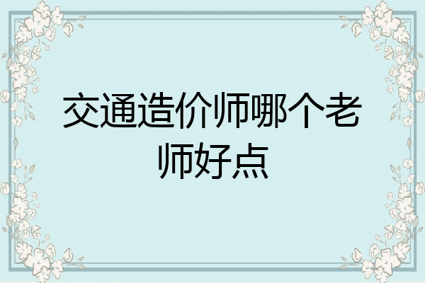 交通造价师哪个老师好点