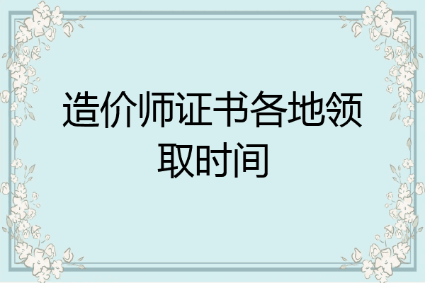 造价师证书各地领取时间