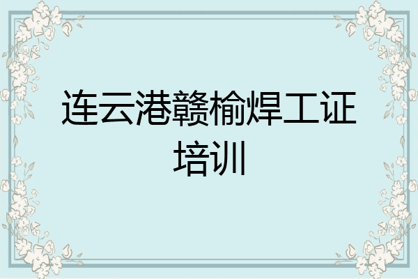 连云港赣榆焊工证培训