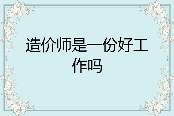 造价师是一份好工作吗