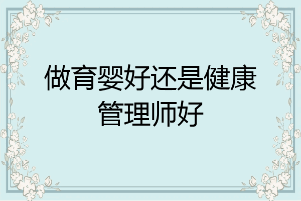 做育婴好还是健康管理师好