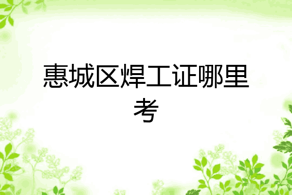惠城区焊工证哪里考