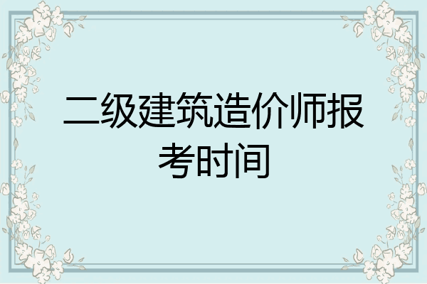 二级建筑造价师报考时间