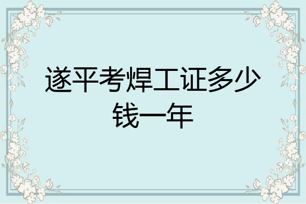 遂平考焊工证多少钱一年