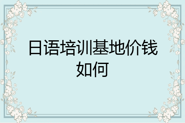 日语培训基地价钱如何
