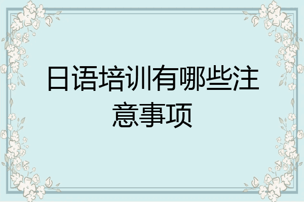日语培训有哪些注意事项
