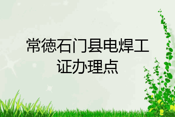 常徳石门县电焊工证办理点