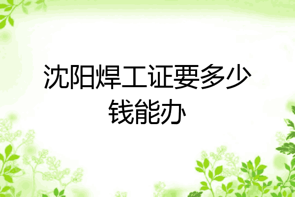 沈阳焊工证要多少钱能办