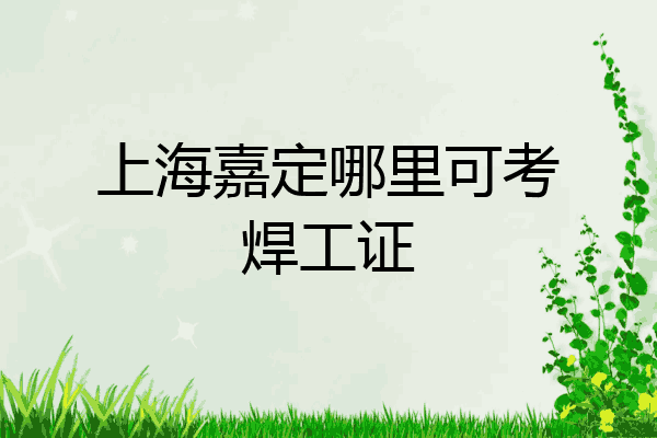 上海嘉定哪里可考焊工证