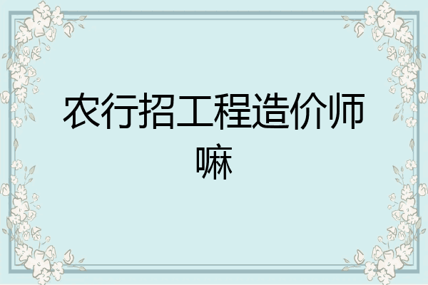 农行招工程造价师嘛