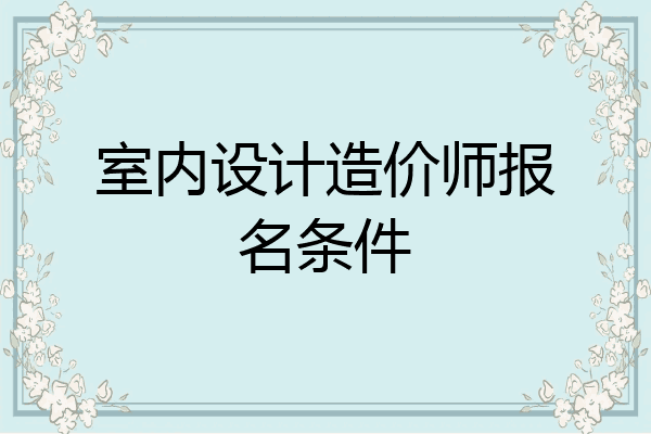 室内设计造价师报名条件