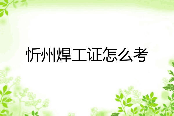 忻州焊工证怎么考