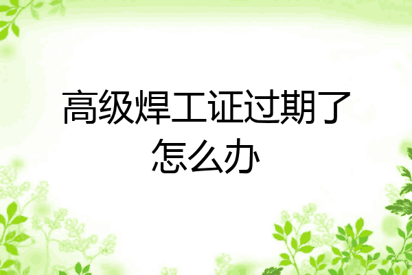 高级焊工证过期了怎么办