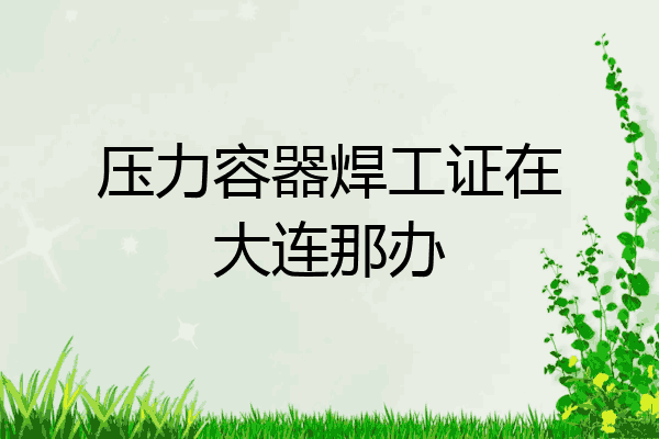 压力容器焊工证在大连那办