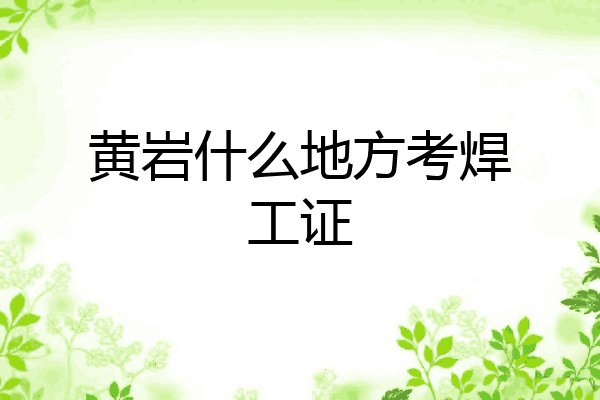 黄岩什么地方考焊工证