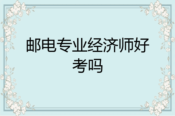邮电专业经济师好考吗
