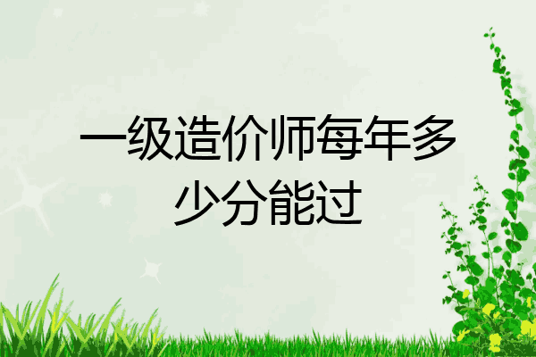 一级造价师每年多少分能过