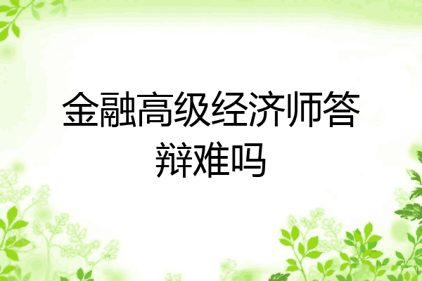 金融高级经济师答辩难吗