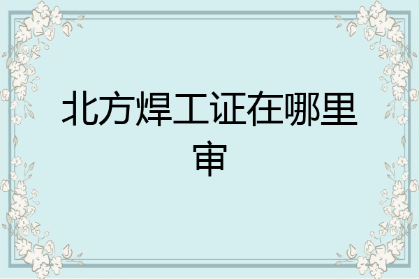 北方焊工证在哪里审