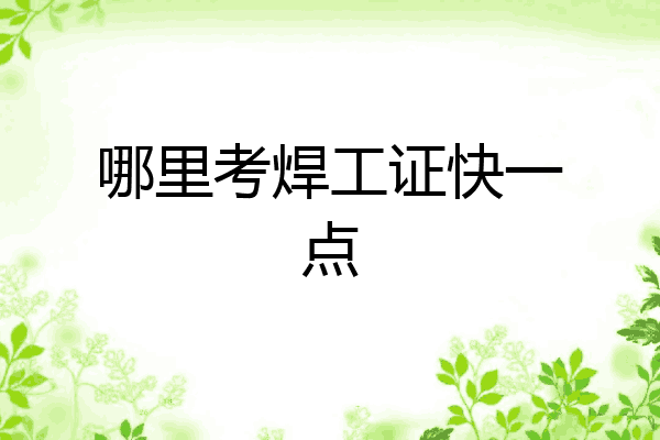 哪里考焊工证快一点