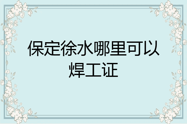 保定徐水哪里可以焊工证